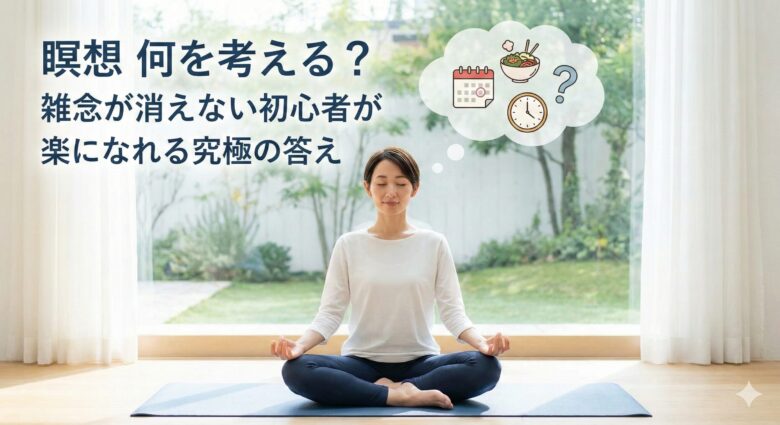 瞑想 何を考える?雑念が消えない初心者が楽になれる究極の答え