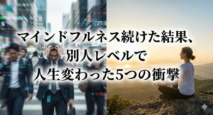 マインドフルネス続けた結果、別人レベルで人生変わった5つの衝撃